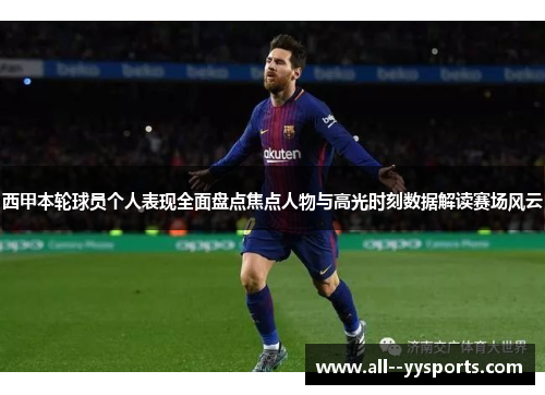 西甲本轮球员个人表现全面盘点焦点人物与高光时刻数据解读赛场风云