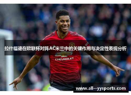 拉什福德在欧联杯对阵AC米兰中的关键作用与决定性表现分析 拉什福德在欧联杯对阵AC米兰中的关键作用与决定性表现分析