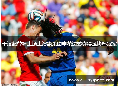 于汉超替补上场上演绝杀助申花逆转夺得足协杯冠军