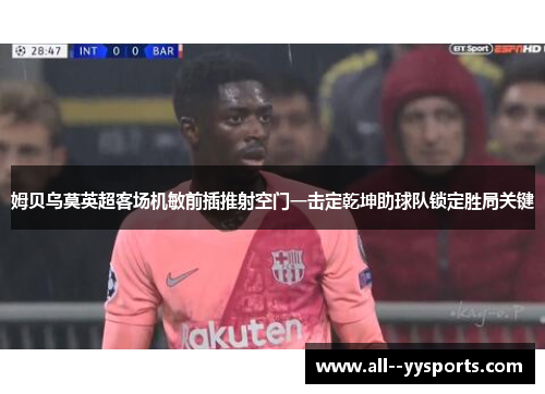 姆贝乌莫英超客场机敏前插推射空门一击定乾坤助球队锁定胜局关键