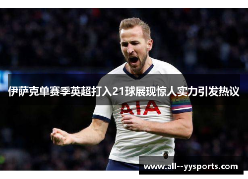 伊萨克单赛季英超打入21球展现惊人实力引发热议 伊萨克单赛季英超打入21球展现惊人实力引发热议