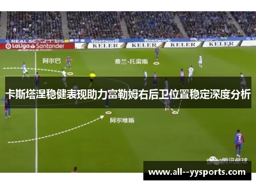 卡斯塔涅稳健表现助力富勒姆右后卫位置稳定深度分析 卡斯塔涅稳健表现助力富勒姆右后卫位置稳定深度分析