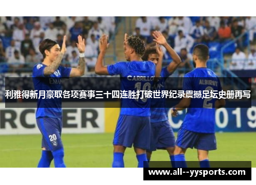 利雅得新月豪取各项赛事三十四连胜打破世界纪录震撼足坛史册再写