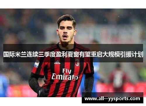 国际米兰连续三季度盈利夏窗有望重启大规模引援计划 国际米兰连续三季度盈利夏窗有望重启大规模引援计划