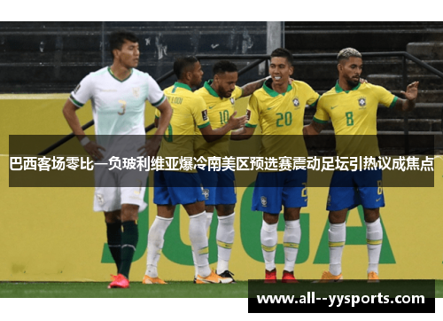 巴西客场零比一负玻利维亚爆冷南美区预选赛震动足坛引热议成焦点 巴西客场零比一负玻利维亚爆冷南美区预选赛震动足坛引热议成焦点