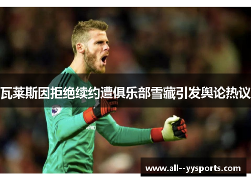瓦莱斯因拒绝续约遭俱乐部雪藏引发舆论热议