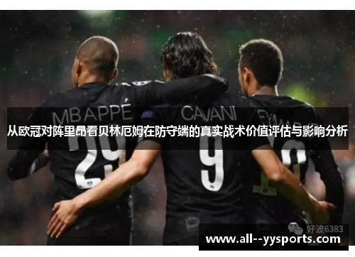 从欧冠对阵里昂看贝林厄姆在防守端的真实战术价值评估与影响分析