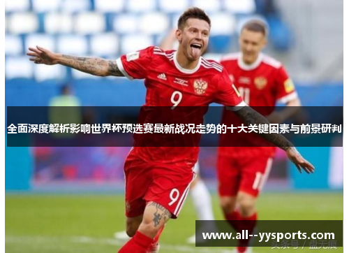 全面深度解析影响世界杯预选赛最新战况走势的十大关键因素与前景研判
