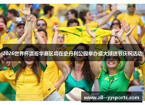 2026世界杯温哥华赛区将在史丹利公园举办盛大球迷节庆祝活动