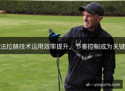 法拉赫技术运用效率提升，节奏控制成为关键